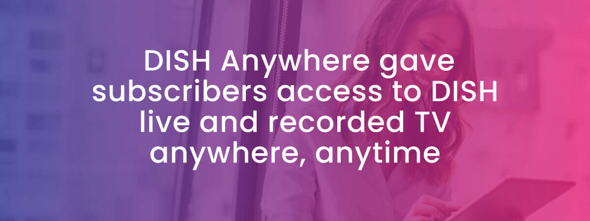 DISH Anywhere gave subscribers live TV on the go with their digital devices
