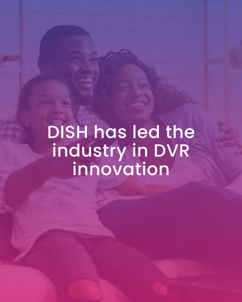 DISH has led the industry in DVR technology with the DISH Hopper