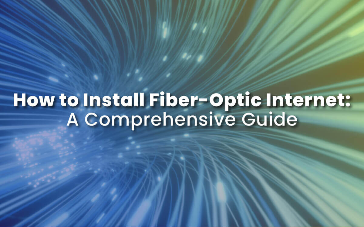 How to Install Fiber-Optic Internet: A Comprehensive Guide