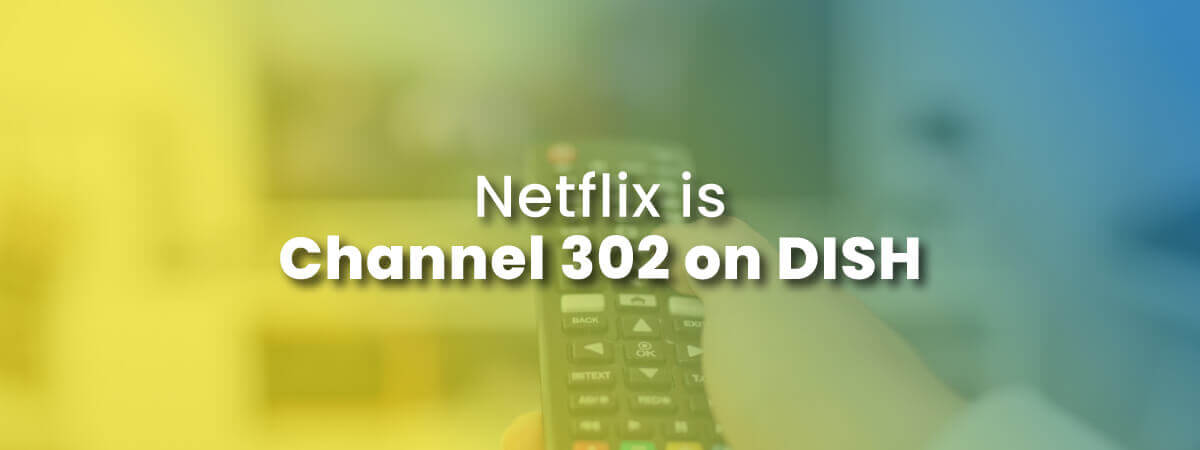 Netflix is channel 302 with picture of remote control showing how to watch Netflix on DISH