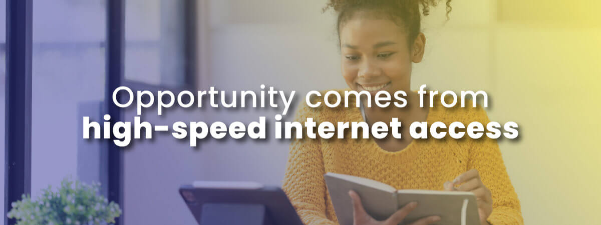 Opportunity comes from high-speed internet access with woman smiling at her tablet