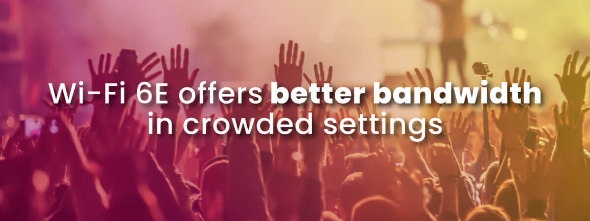 Wi-Fi 6E offers better bandwidth in crowded settings like the rock concert in this photo with crowd's hands lifted