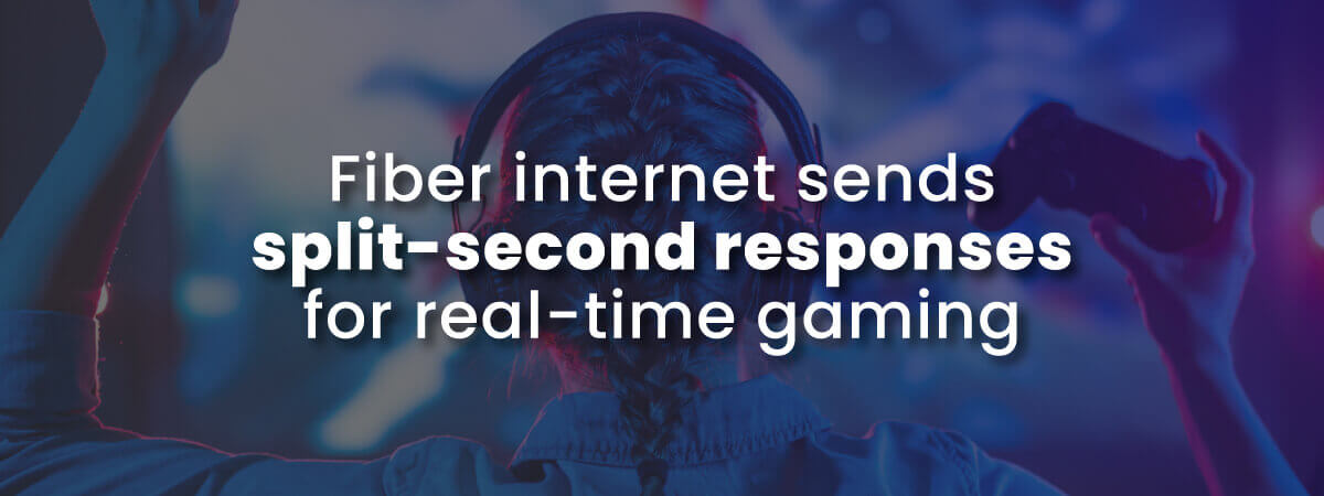 Fiber internet is low latency for real-time gaming