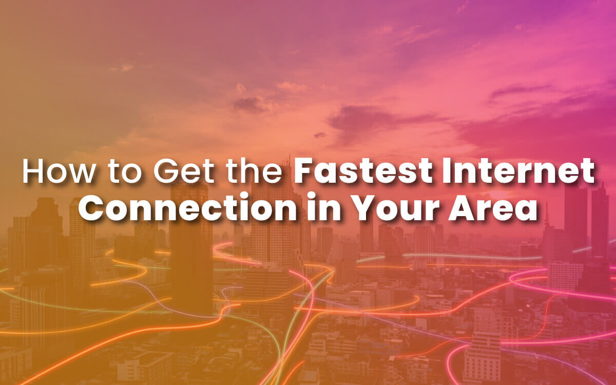 How to Get the Fastest Internet Connection in Your Area