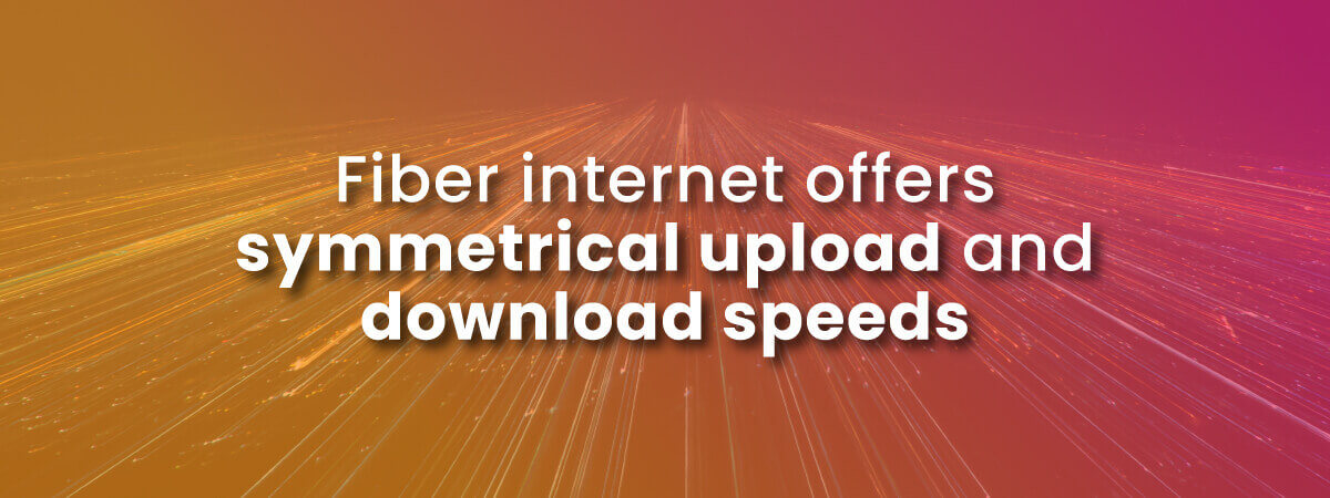 Fiber internet has symmetrical speeds