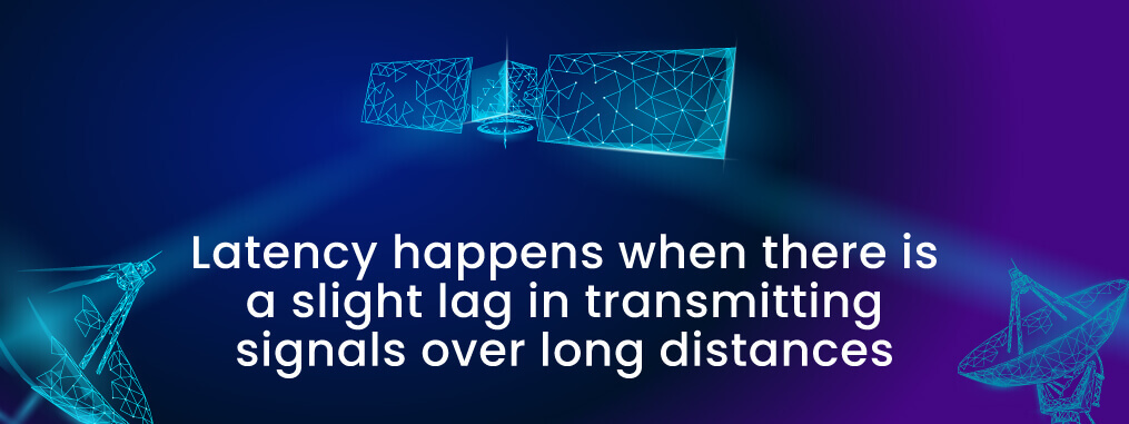 Latency happens when there is a slight lag in transmitting signals over long distances