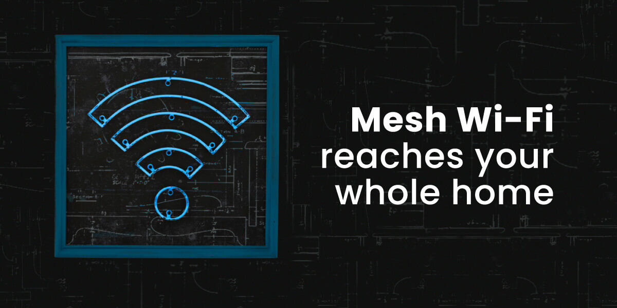 Mesh Wi-Fi covers your whole home with strong Wi-Fi signal with image of home blueprint
